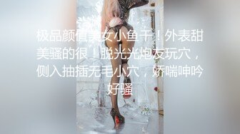 极品颜值美女小鱼干！外表甜美骚的很！脱光光炮友玩穴，侧入抽插无毛小穴，娇喘呻吟好骚