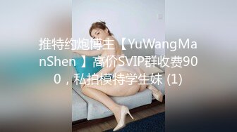 推特约炮博主【YuWangManShen 】高价SVIP群收费900，私拍模特学生妹 (1)