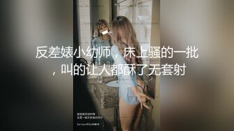 反差婊小幼师，床上骚的一批，叫的让人都酥了无套射