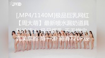 [,MP4/1140M]极品巨乳网红【周大萌】最新喷水漏奶道具私拍流出 极品爆乳 无毛嫩穴 完美露脸 第一弹 高清720P版