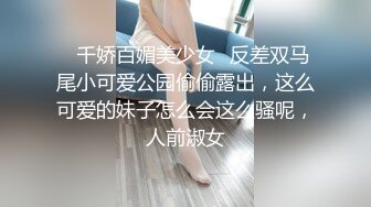 ♈千娇百媚美少女♈反差双马尾小可爱公园偷偷露出，这么可爱的妹子怎么会这么骚呢，人前淑女