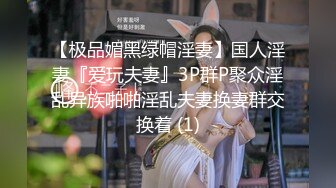 【极品媚黑绿帽淫妻】国人淫妻『爱玩夫妻』3P群P聚众淫乱异族啪啪淫乱夫妻换妻群交换着 (1)