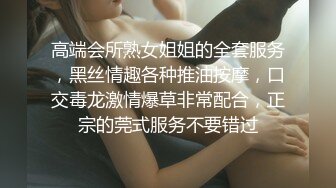 高端会所熟女姐姐的全套服务，黑丝情趣各种推油按摩，口交毒龙激情爆草非常配合，正宗的莞式服务不要错过