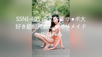 SSNI-405 中文字幕 チ●ポ大好き超即尺おしゃぶりメイド 坂道みる