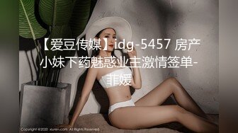 【爱豆传媒】idg-5457 房产小妹下药魅惑业主激情签单-菲媛