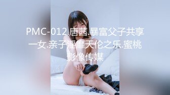 PMC-012.唐茜.暴富父子共享一女.亲子淫靡天伦之乐.蜜桃影像传媒