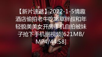 【新片速遞】2022-1-5情趣酒店偷拍老牛吃嫩草胖叔和年轻貌美美女开房手机自拍被妹子抢下手机删视频[621MB/MP4/44:58]