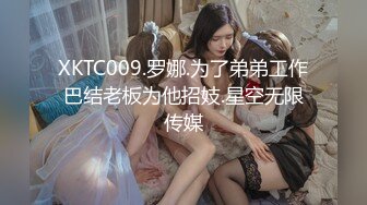 XKTC009.罗娜.为了弟弟工作巴结老板为他招妓.星空无限传媒