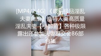 [MP4/2.4G] 《最新极品淫乱⭐夫妻自拍》推特人类高质量淫乱夫妻【小鲸鱼】各种极限露出还参加夫妻群交会86部合集