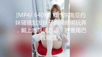 [MP4/ 640M] 胖虎东南亚约妹骚骚短发妹子粉绳捆绑玩弄，戴上塞跳蛋塞逼，肛塞尾巴假屌插入