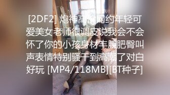 [2DF2] 炮神高价网约年轻可爱美女老师很调皮说我会不会怀了你的小孩身材丰腴肥臀叫声表情特别骚干到高潮了对白好玩 [MP4/118MB][BT种子]