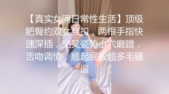 【真实女同日常性生活】顶级肥臀约双女互扣，两根手指快速深插，交叉姿势小穴磨蹭，舌吻调情，翘起屁股超多毛骚逼