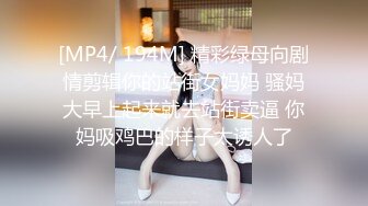 [MP4/ 194M] 精彩绿母向剧情剪辑你的站街女妈妈 骚妈大早上起来就去站街卖逼 你妈吸鸡巴的样子太诱人了