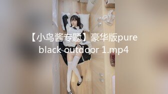 【小鸟酱专题】豪华版pure black outdoor 1.mp4