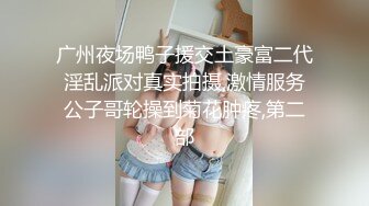 广州夜场鸭子援交土豪富二代淫乱派对真实拍摄,激情服务公子哥轮操到菊花肿疼,第二部