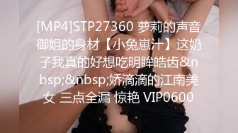 [MP4]STP27360 萝莉的声音御姐的身材【小兔崽汁】这奶子我真的好想吃明眸皓齿&nbsp;&nbsp;娇滴滴的江南美女 三点全漏 惊艳 VIP0600