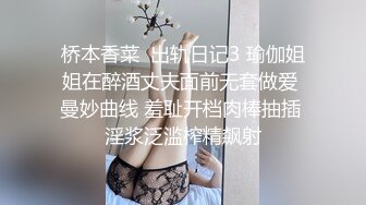 桥本香菜  出轨日记3 瑜伽姐姐在醉酒丈夫面前无套做爱 曼妙曲线 羞耻开档肉棒抽插 淫浆泛滥榨精飙射