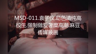 MSD-011.袁子仪.劫色清纯高校生.强制做爱奢糜高潮.麻豆传媒映画