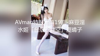 AVman特报!!!第19期-麻豆淫水姬「台版苍井空」夏晴子