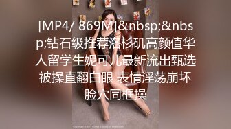 [MP4/ 869M]&nbsp;&nbsp;钻石级推荐洛杉矶高颜值华人留学生妮可儿最新流出甄选 被操直翻白眼 表情淫荡崩坏 脸穴同框操