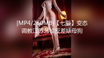 [MP4/260MB]【七爷】变态调教江苏艺校反差婊母狗