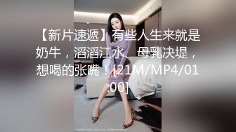 【新片速遞】有些人生来就是奶牛，滔滔江水、母乳决堤，想喝的张嘴！[21M/MP4/01:00]