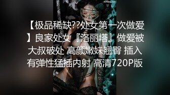 【极品稀缺??处女第一次做爱】良家处女『洛丽塔』做爱被大叔破处 高颜嫩妹翘臀 插入有弹性猛插内射 高清720P版