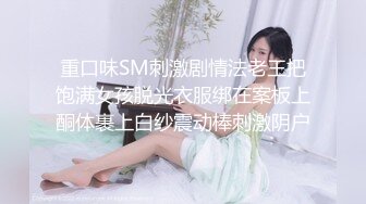 重口味SM刺激剧情法老王把饱满女孩脱光衣服绑在案板上酮体裹上白纱震动棒刺激阴户