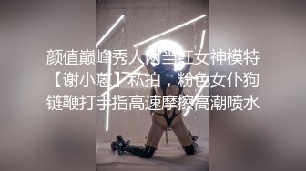 颜值巅峰秀人网当红女神模特【谢小蒽】私拍，粉色女仆狗链鞭打手指高速摩擦高潮喷水