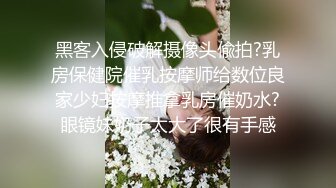 黑客入侵破解摄像头偸拍?乳房保健院催乳按摩师给数位良家少妇按摩推拿乳房催奶水?眼镜妹奶子太大了很有手感