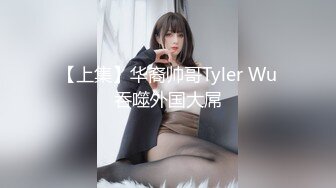 【上集】华裔帅哥Tyler Wu吞噬外国大屌