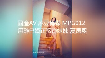 國產AV 麻豆傳媒 MPG012 用雞巴嬌正叛逆妹妹 夏禹熙