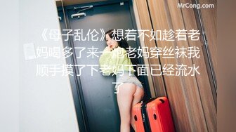 《母子乱伦》想着不如趁着老妈喝多了来一炮老妈穿丝袜我顺手摸了下老妈下面已经流水了