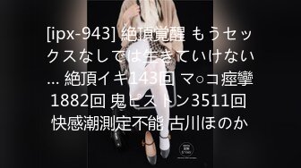 [ipx-943] 絶頂覚醒 もうセックスなしでは生きていけない… 絶頂イキ143回 マ○コ痙攣1882回 鬼ピストン3511回 快感潮測定不能 古川ほのか