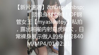 【新片速遞】&nbsp;&nbsp;⚫️⚫️顶级身材女神！OF钢管女王【myasiantoy】私拍，露出啪啪内射白虎嫩穴，日常裸身展示傲人的身材[2840M/MP4/01:02:21]