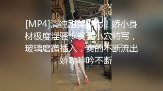 [MP4]清纯甜美少女！娇小身材极度淫骚！贫乳小穴特写，玻璃磨蹭插入，爽的不断流出，娇喘呻吟不断