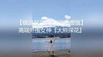 【极品探花❤️AI画质增强】高端外围女神『大熊探花』