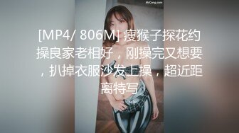 [MP4/ 806M] 瘦猴子探花约操良家老相好，刚操完又想要，扒掉衣服沙发上操，超近距离特写