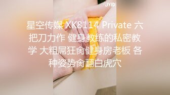 星空传媒 XK8114 Private 六把刀力作 健身教练的私密教学 大粗屌狂肏健身房老板 各种姿势肏翻白虎穴