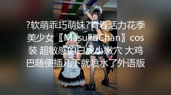 ?软萌乖巧萌妹?青春活力花季美少女〖MasukuChan〗cos装 超敏感的白虎小嫩穴 大鸡巴随便插几下就喷水了外语版