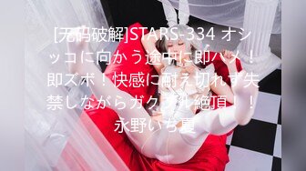 [无码破解]STARS-334 オシッコに向かう途中に即ハメ！即ズボ！快感に耐え切れず失禁しながらガクブル絶頂！！ 永野いち夏