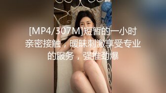 [MP4/307M]短暂的一小时亲密接触，暧昧刺激享受专业的服务，强推劲爆