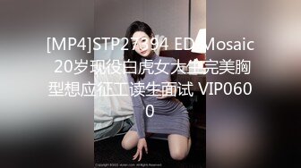 [MP4]STP27394 ED Mosaic 20岁现役白虎女大生完美胸型想应征工读生面试 VIP0600