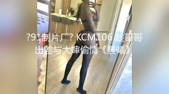 ?91制片厂? KCM106 趁哥哥出差与大婶偷情《晨曦》