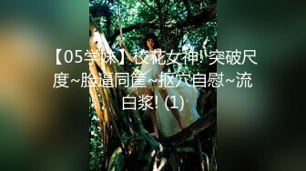 【05学妹】校花女神! 突破尺度~脸逼同筐~抠穴自慰~流白浆! (1)