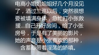 电商小姐姐姐姐好几个月没见了，酒过三巡以后，突然很想要被填满身体，急忙打小张救援…自己开好房间，给了小张房号，于是有了美丽的影片，她的声音是小张喜欢的那种，含蓄却带着淫荡的娇嗔。