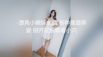 -漂亮小嫩妹主播 各种搔首弄姿 掰开屁股瓣看小穴