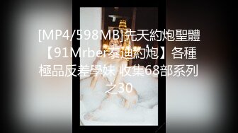 [MP4/598MB]先天約炮聖體【91Mrber泰迪約炮】各種極品反差學妹 收集68部系列之30