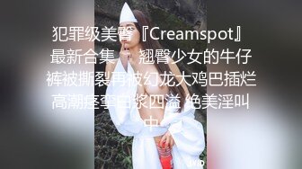 犯罪级美臀『Creamspot』最新合集❤️翘臀少女的牛仔裤被撕裂再被幻龙大鸡巴插烂 高潮痉挛白浆四溢 绝美淫叫 中