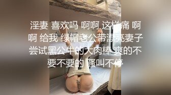 淫妻 喜欢吗 啊啊 这样痛 啊啊 给我 绿帽老公带漂亮妻子尝试黑公牛的大肉棒 爽的不要不要的 骚叫不停